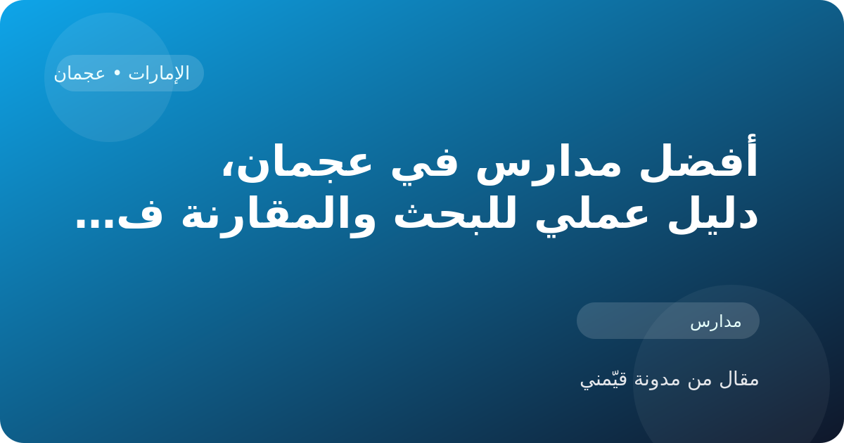 أفضل مدارس في عجمان، دليل عملي للبحث والمقارنة في الإمارات