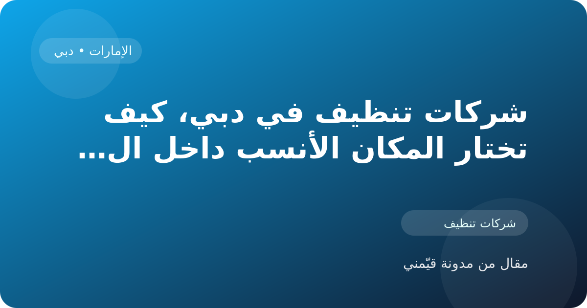 شركات تنظيف في دبي، كيف تختار المكان الأنسب داخل الإمارات