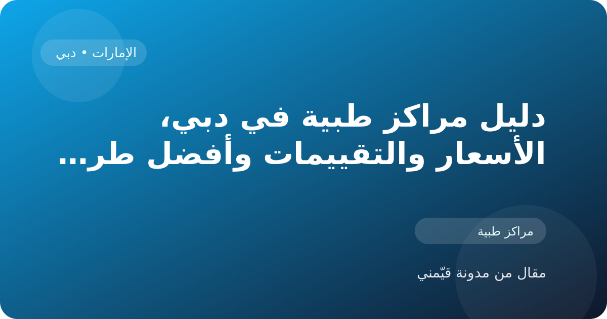 دليل مراكز طبية في دبي، الأسعار والتقييمات وأفضل طريقة للاختيار في الإمارات