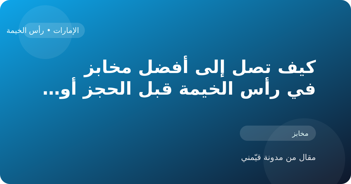 كيف تصل إلى أفضل مخابز في رأس الخيمة قبل الحجز أو الزيارة في الإمارات