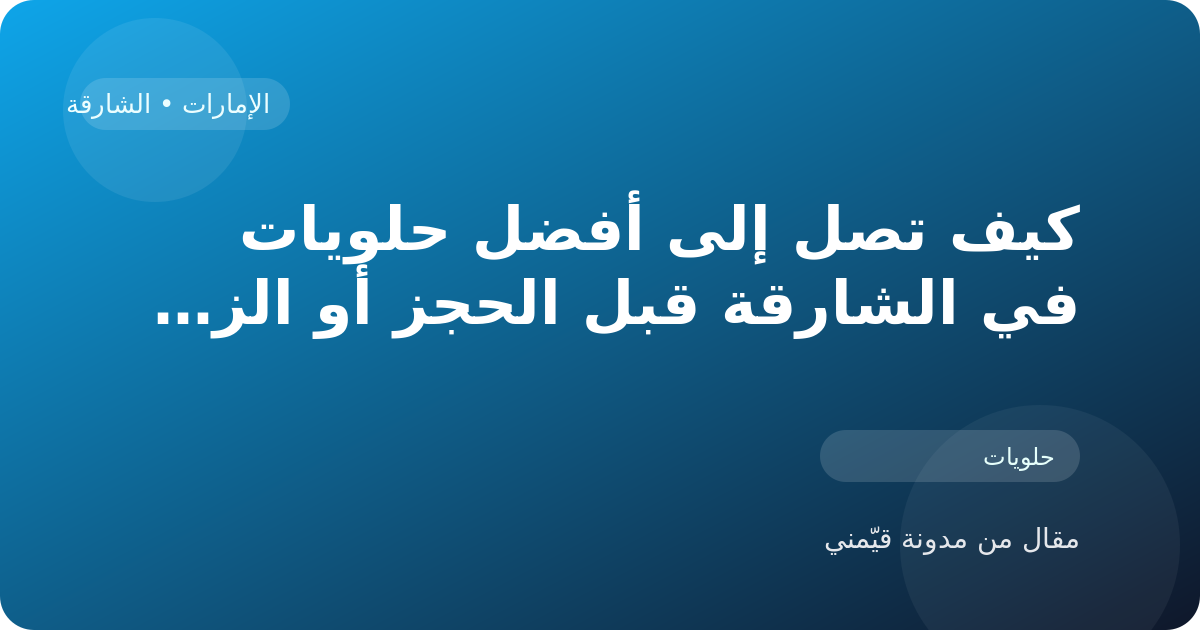 كيف تصل إلى أفضل حلويات في الشارقة قبل الحجز أو الزيارة في الإمارات